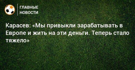 Карасев: «Мы привыкли зарабатывать в Европе и жить на эти деньги. Теперь стало тяжело»