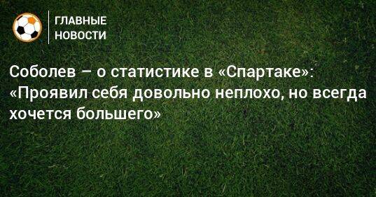 Соболев – о статистике в «Спартаке»: «Проявил себя довольно неплохо, но всегда хочется большего»