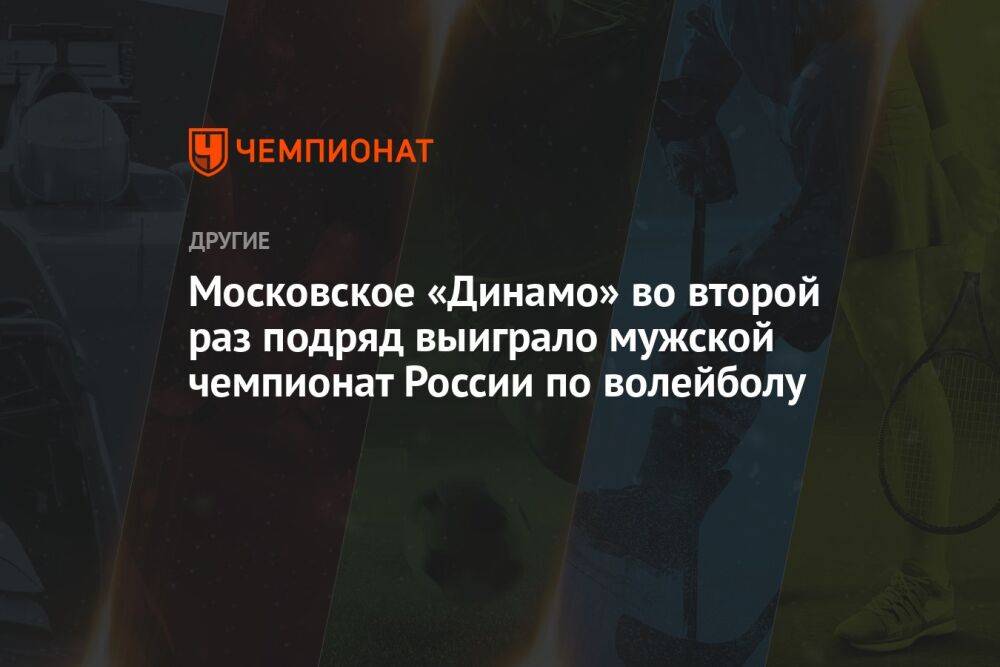 Московское «Динамо» во второй раз подряд выиграло мужской чемпионат России по волейболу