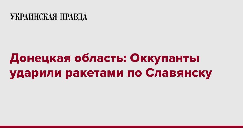 Донецкая область: Оккупанты ударили ракетами по Славянску