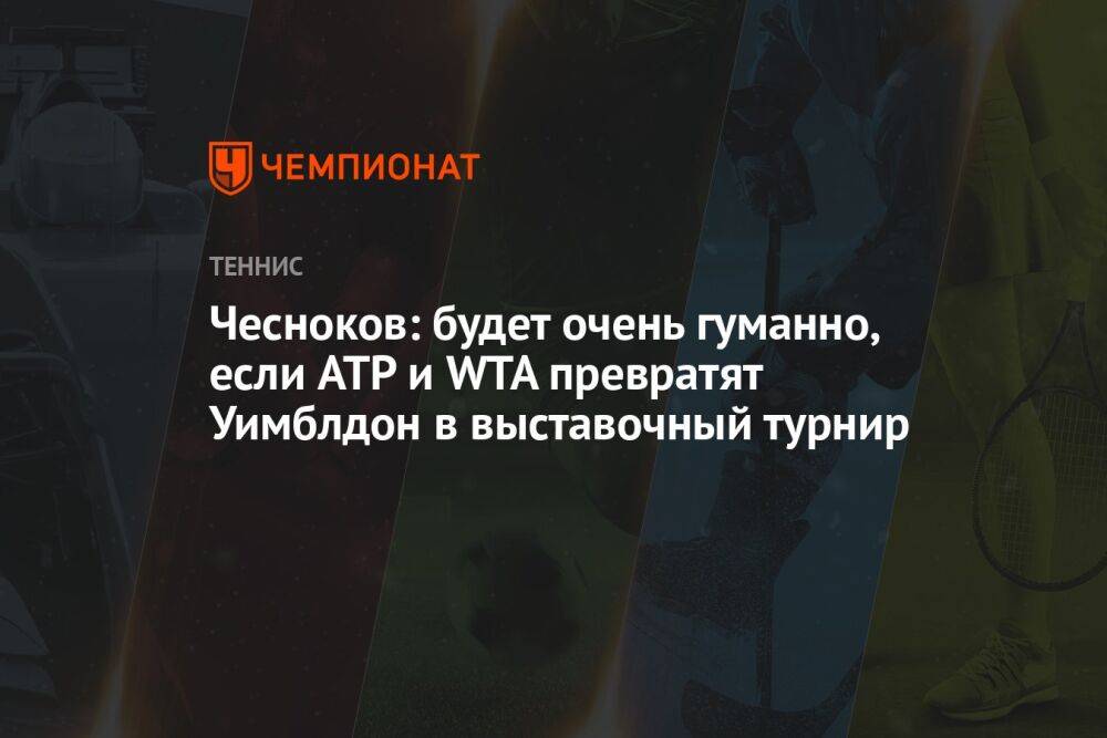 Чесноков: будет очень гуманно, если ATP и WTA превратят Уимблдон в выставочный турнир