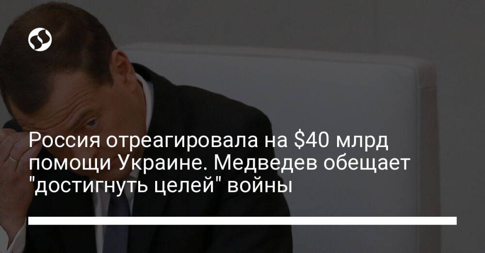 Россия отреагировала на $40 млрд помощи Украине. Медведев обещает "достигнуть целей" войны