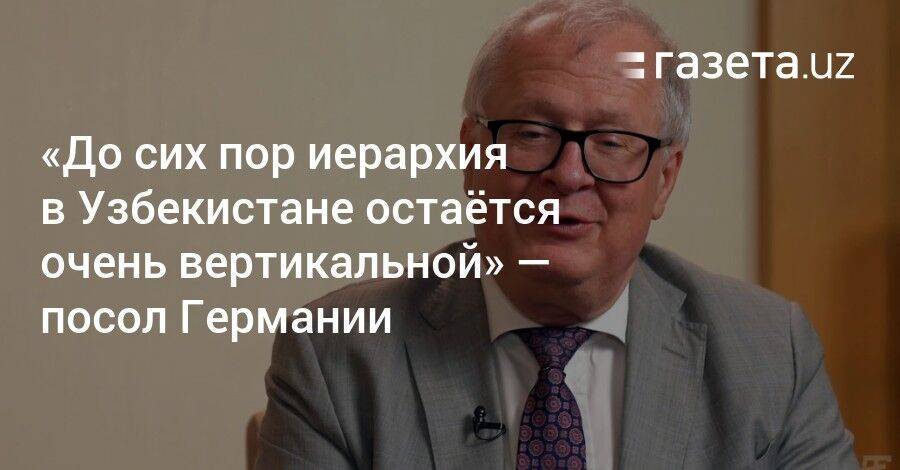 «Иерархия в Узбекистане остаётся очень вертикальной» — посол Германии