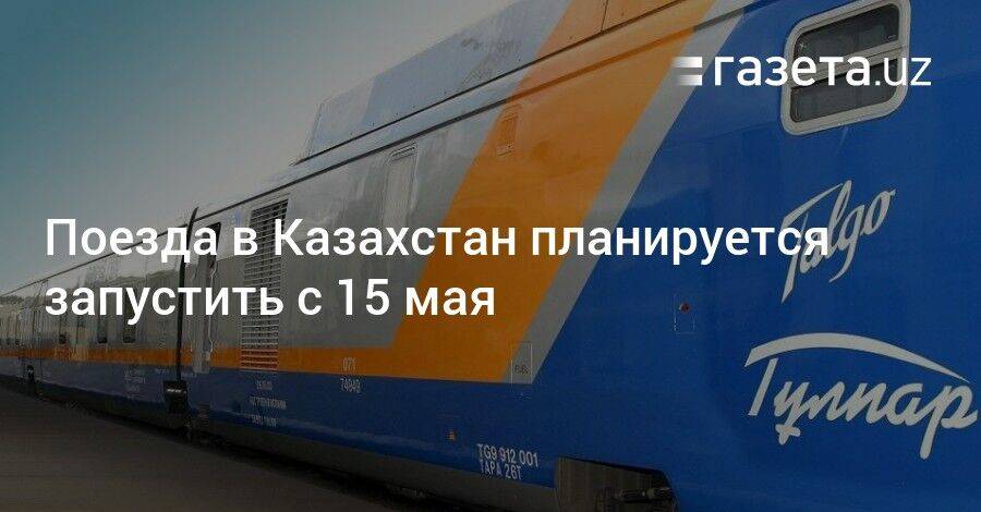 Поезда в Казахстан планируется запустить с 15 мая