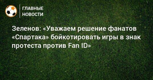 Зеленов: «Уважаем решение фанатов «Спартака» бойкотировать игры в знак протеста против Fan ID»