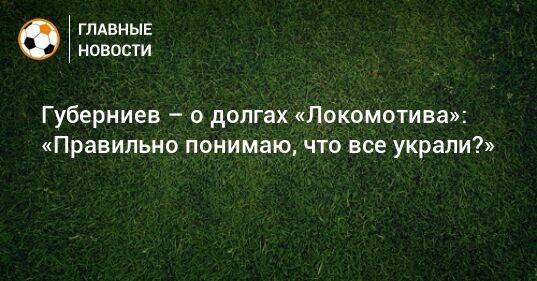 Губерниев – о долгах «Локомотива»: «Правильно понимаю, что все украли?»