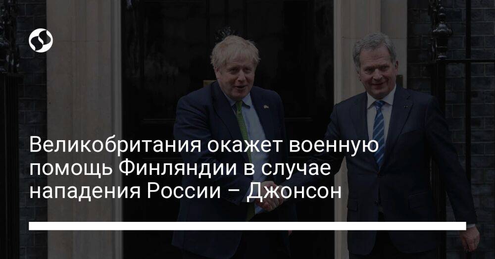 Великобритания окажет военную помощь Финляндии в случае нападения России – Джонсон