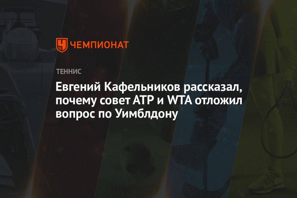 Евгений Кафельников рассказал, почему совет АТР и WTA отложил вопрос по Уимблдону