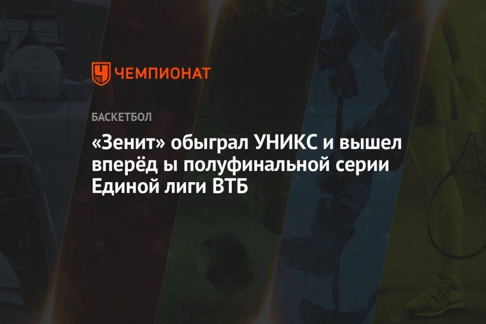 «Зенит» обыграл УНИКС и вышел вперёд в полуфинальной серии Единой лиги ВТБ