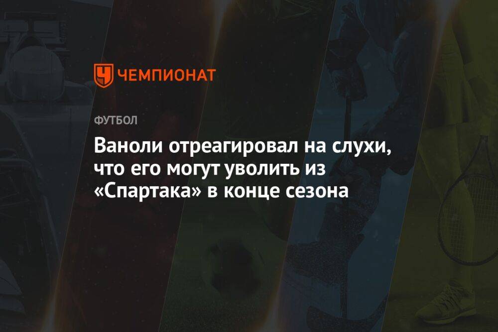 Ваноли отреагировал на слухи, что его могут уволить из «Спартака» в конце сезона