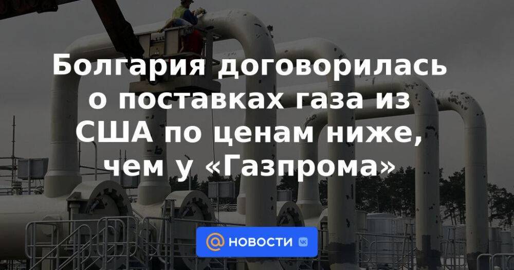 Болгария договорилась о поставках газа из США по ценам ниже, чем у «Газпрома»