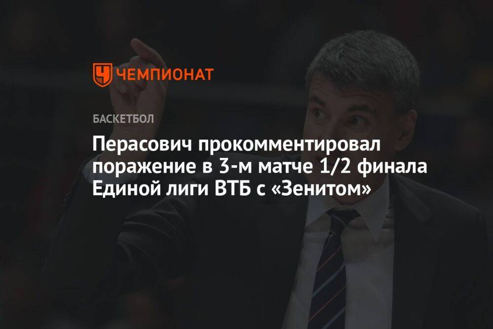 Перасович прокомментировал поражение в 3-м матче 1/2 финала Единой лиги ВТБ с «Зенитом»