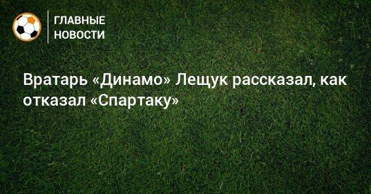 Вратарь «Динамо» Лещук рассказал, как отказал «Спартаку»