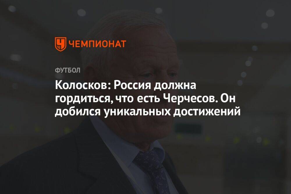 Колосков: Россия должна гордиться, что есть Черчесов. Он добился уникальных достижений