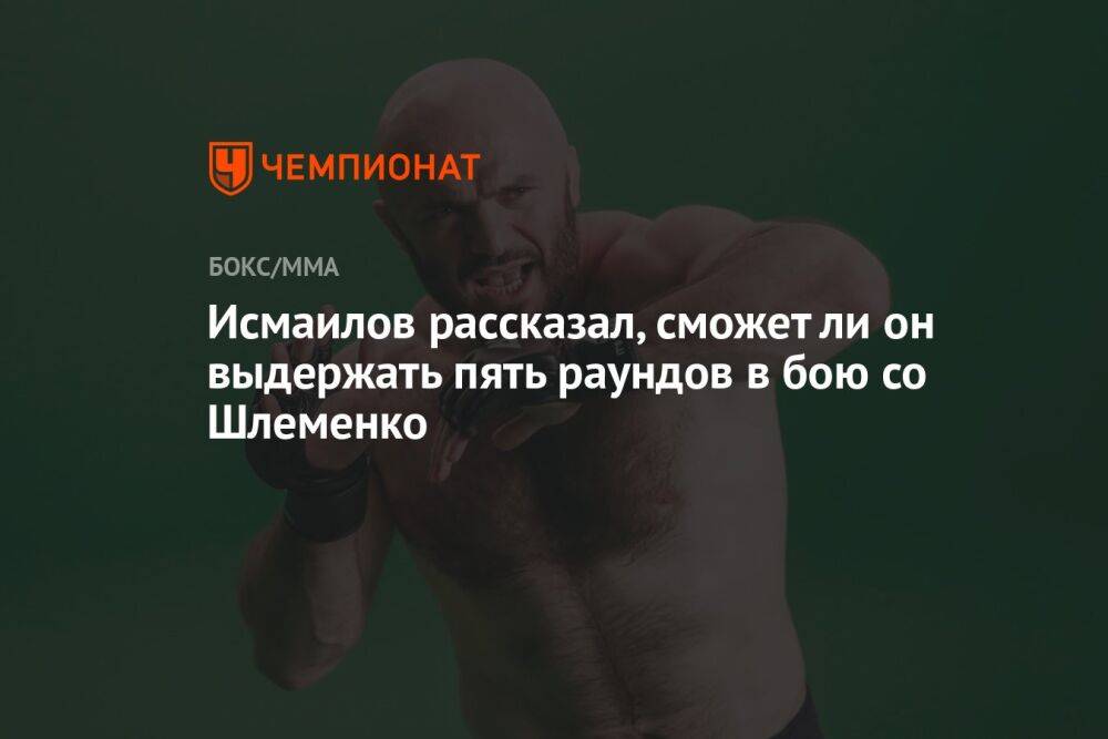 Исмаилов рассказал, сможет ли он выдержать пять раундов в бою со Шлеменко