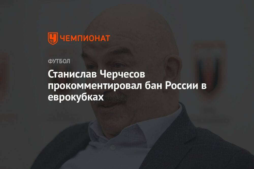 Станислав Черчесов прокомментировал бан России в еврокубках