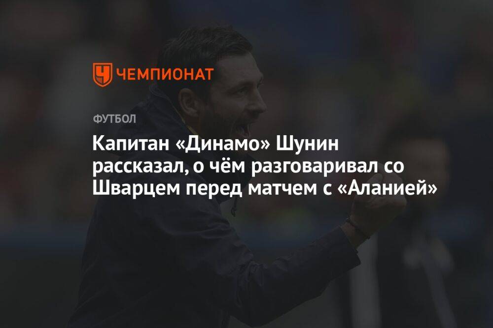 Капитан «Динамо» Шунин рассказал, о чём разговаривал со Шварцем перед матчем с «Аланией»