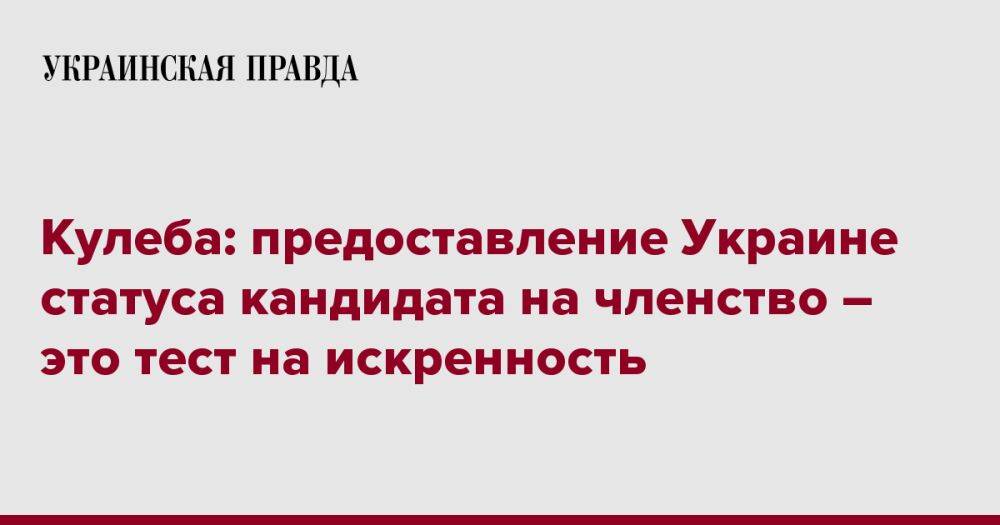 Кулеба: предоставление Украине статуса кандидата на членство – это тест на искренность