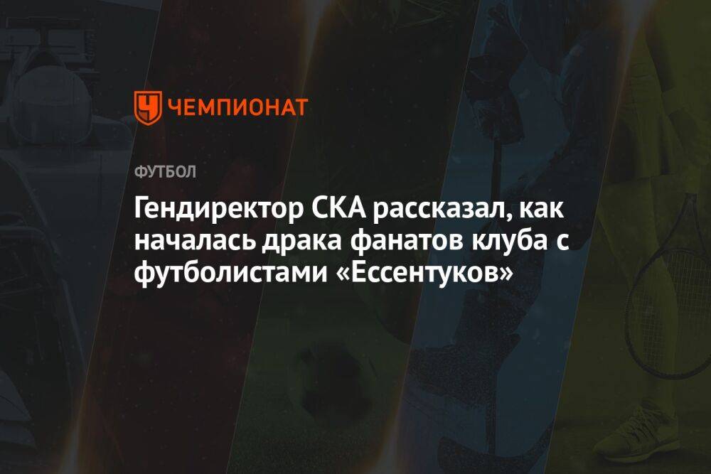 Гендиректор СКА рассказал, как началась драка фанатов клуба с футболистами «Ессентуков»