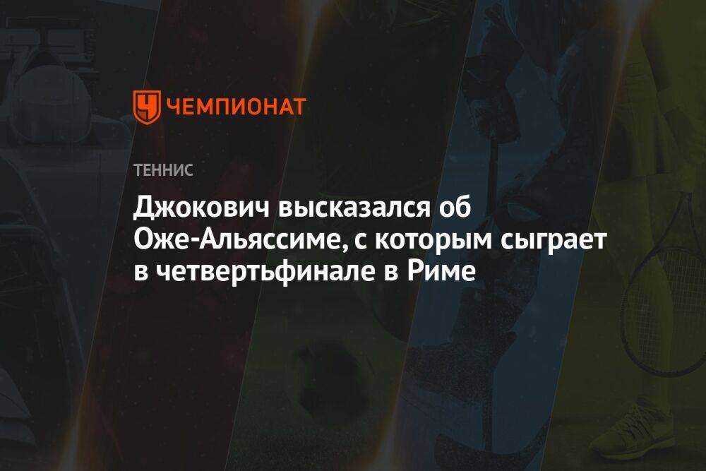 Джокович высказался об Оже-Альяссиме, с которым сыграет в четвертьфинале в Риме