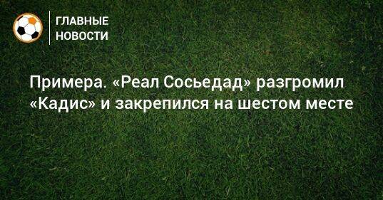 Примера. «Реал Сосьедад» разгромил «Кадис» и закрепился на шестом месте