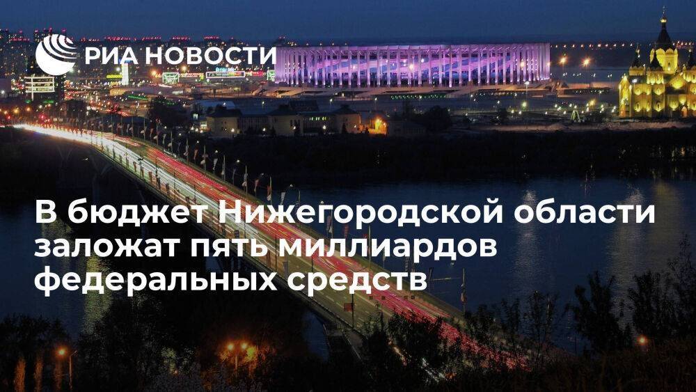 Почти пять миллиардов рублей федеральных средств заложат в бюджет Нижегородской области