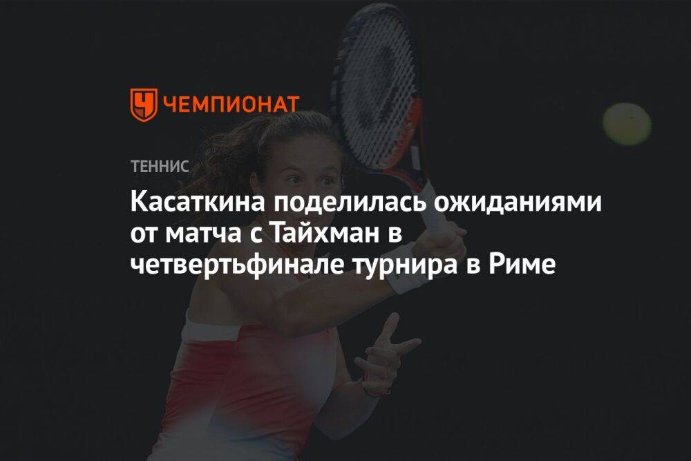 Касаткина поделилась ожиданиями от матча с Тайхман в четвертьфинале турнира в Риме