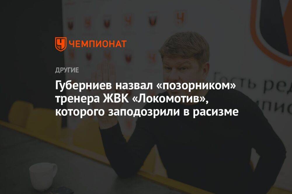 Губерниев назвал «позорником» тренера ЖВК «Локомотив», которого заподозрили в расизме