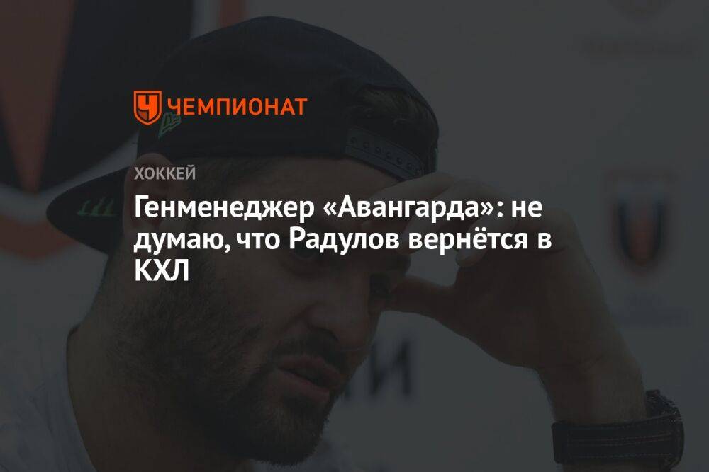 Генменеджер «Авангарда»: не думаю, что Радулов вернётся в КХЛ
