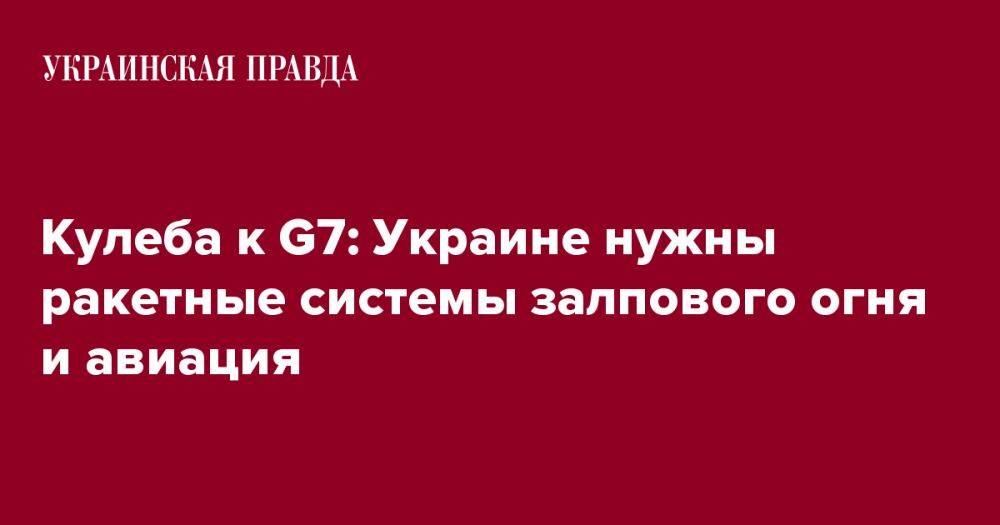 Кулеба к G7: Украине нужны ракетные системы залпового огня и авиация