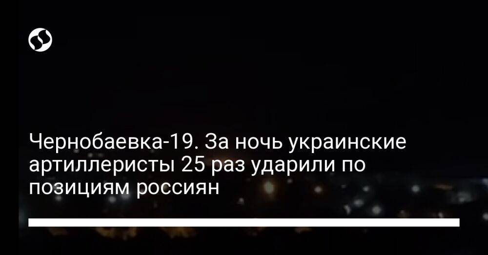 Чернобаевка-19. За ночь украинские артиллеристы 25 раз ударили по позициям россиян