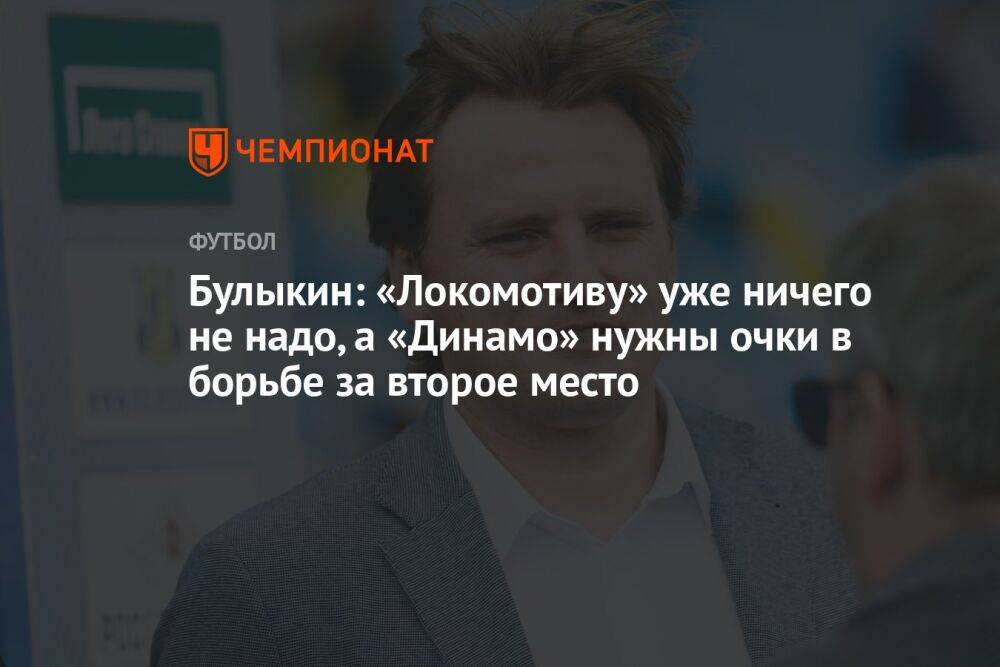 Булыкин: «Локомотиву» уже ничего не надо, а «Динамо» нужны очки в борьбе за второе место