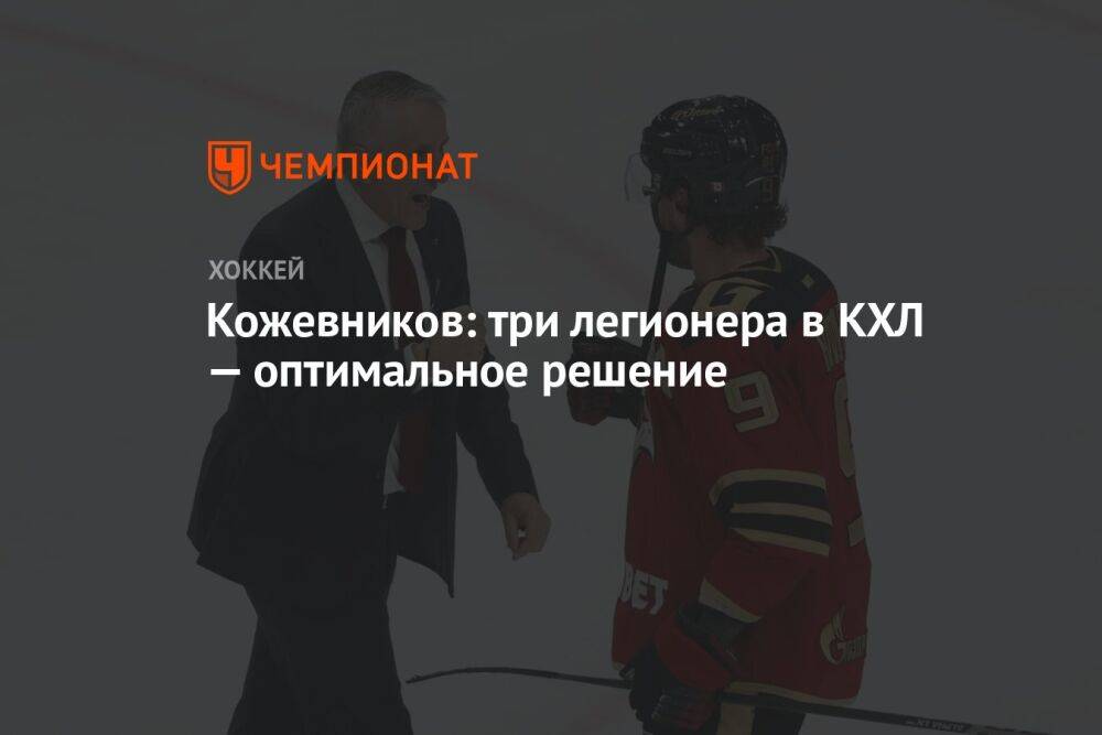 Кожевников: три легионера в КХЛ — оптимальное решение