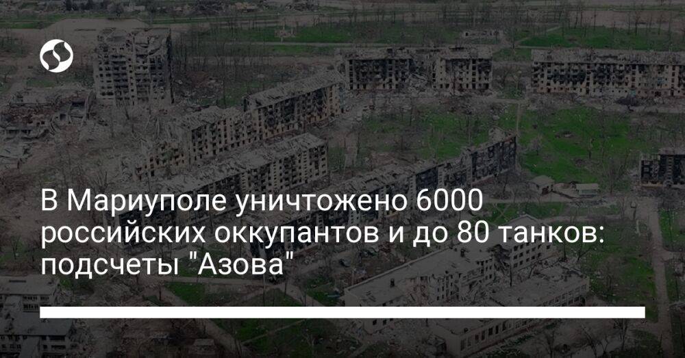 В Мариуполе уничтожено 6000 российских оккупантов и до 80 танков: подсчеты "Азова"