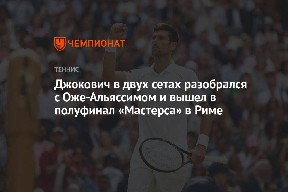 Джокович в двух сетах разобрался с Оже-Альяссимом и вышел в полуфинал «Мастерса» в Риме