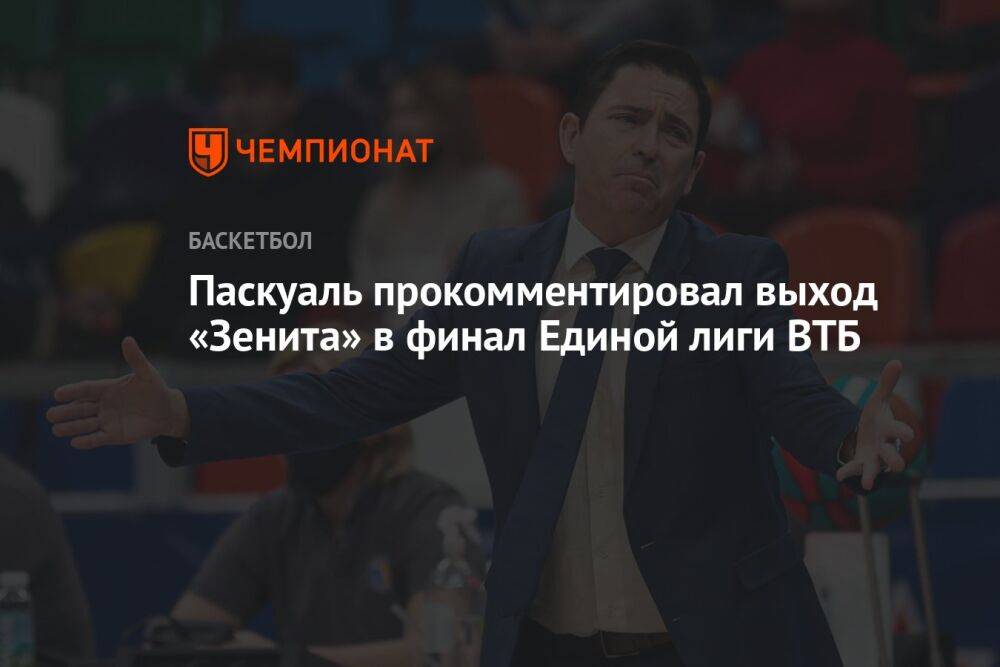 Паскуаль прокомментировал выход «Зенита» в финал Единой лиги ВТБ