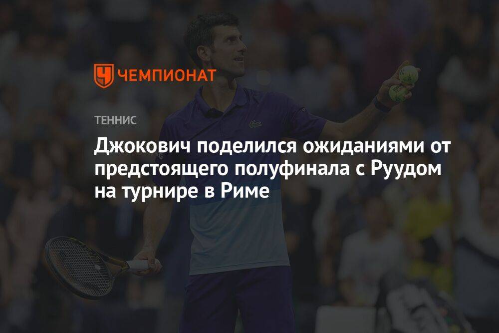 Джокович поделился ожиданиями от предстоящего полуфинала с Руудом на турнире в Риме