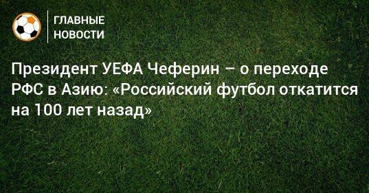 Президент УЕФА Чеферин – о переходе РФС в Азию: «Российский футбол откатится на 100 лет назад»
