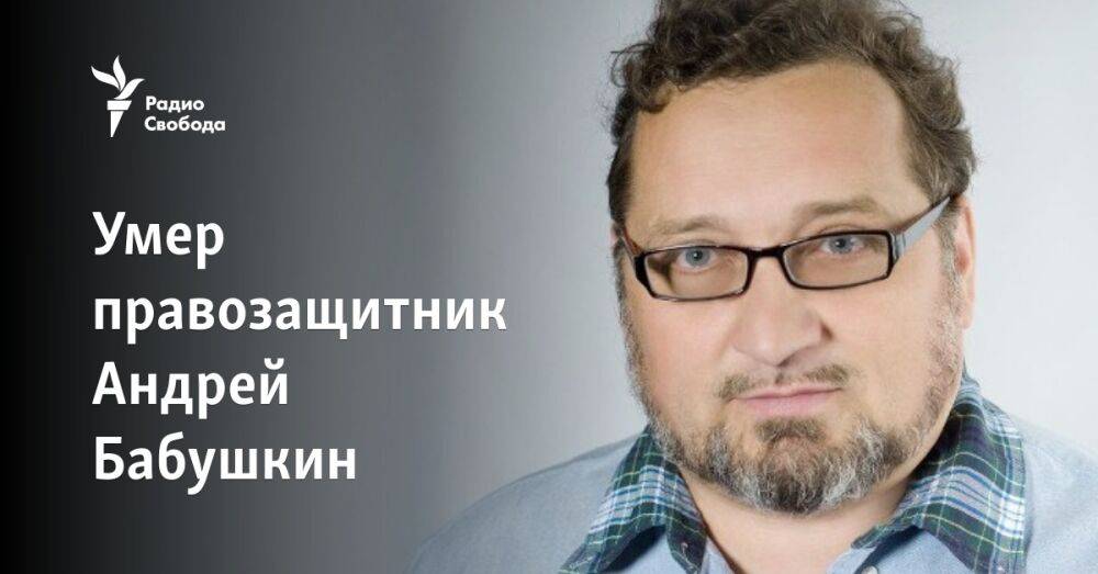 Умер правозащитник Андрей Бабушкин