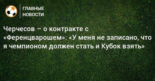 Черчесов – о контракте с «Ференцварошем»: «У меня не записано, что я чемпионом должен стать и Кубок взять»