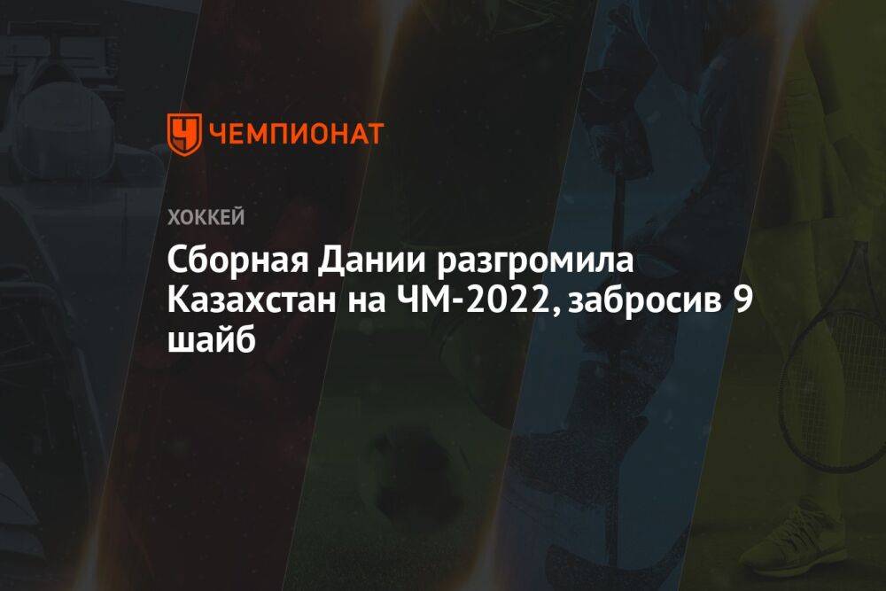 Сборная Дании разгромила Казахстан на ЧМ-2022, забросив 9 шайб