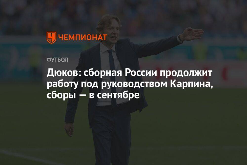 Дюков: сборная России продолжит работу под руководством Карпина, сборы — в сентябре