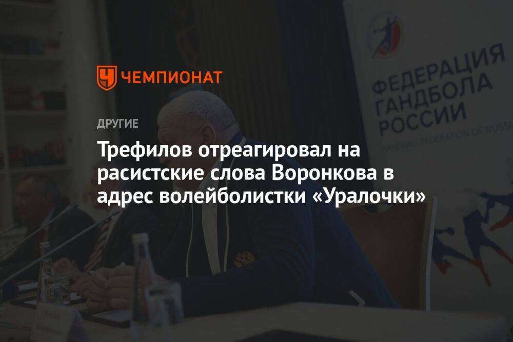 Трефилов отреагировал на расистские слова Воронкова в адрес волейболистки «Уралочки»