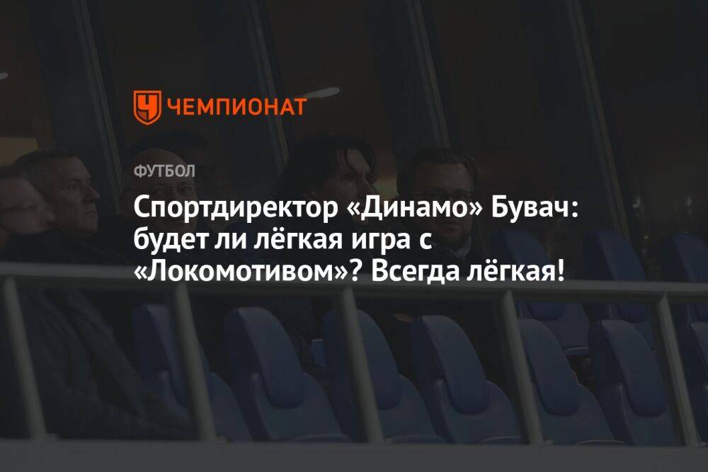 Спортдиректор «Динамо» Бувач: будет ли лёгкая игра с «Локомотивом»? Всегда лёгкая!