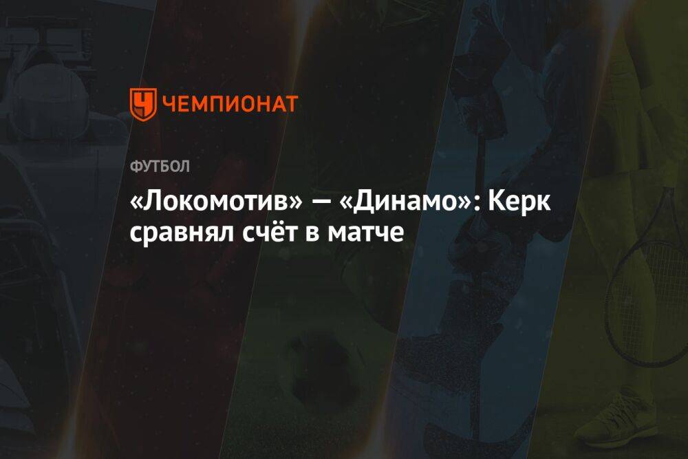 «Локомотив» — «Динамо»: Керк сравнял счёт в матче
