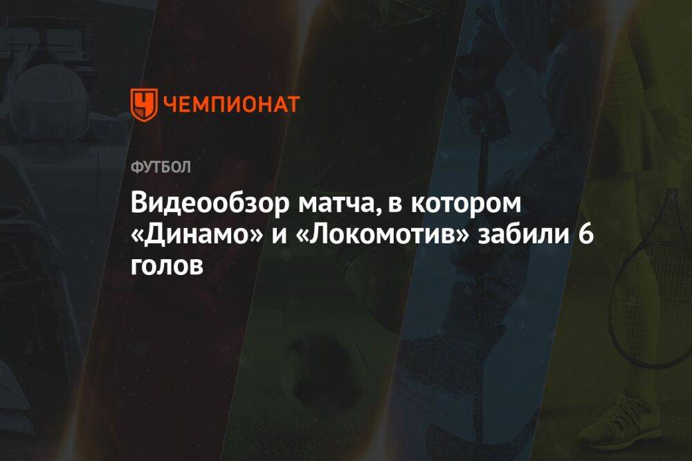 Видеообзор матча, в котором «Динамо» и «Локомотив» забили 6 голов