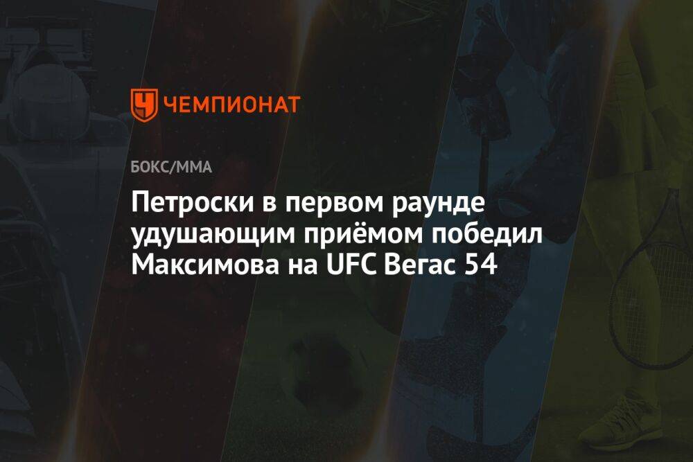Петроски в первом раунде удушающим приёмом победил Максимова на UFC Вегас 54