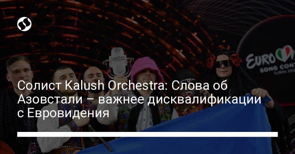 Солист Kalush Orchestra: Слова об Азовстали – важнее дисквалификации с Евровидения