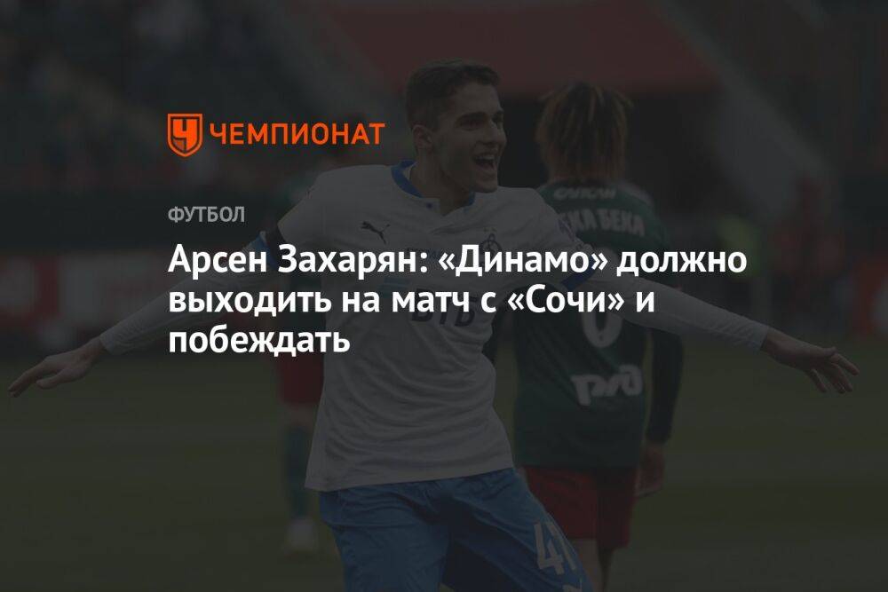 Арсен Захарян: «Динамо» должно выходить на матч с «Сочи» и побеждать