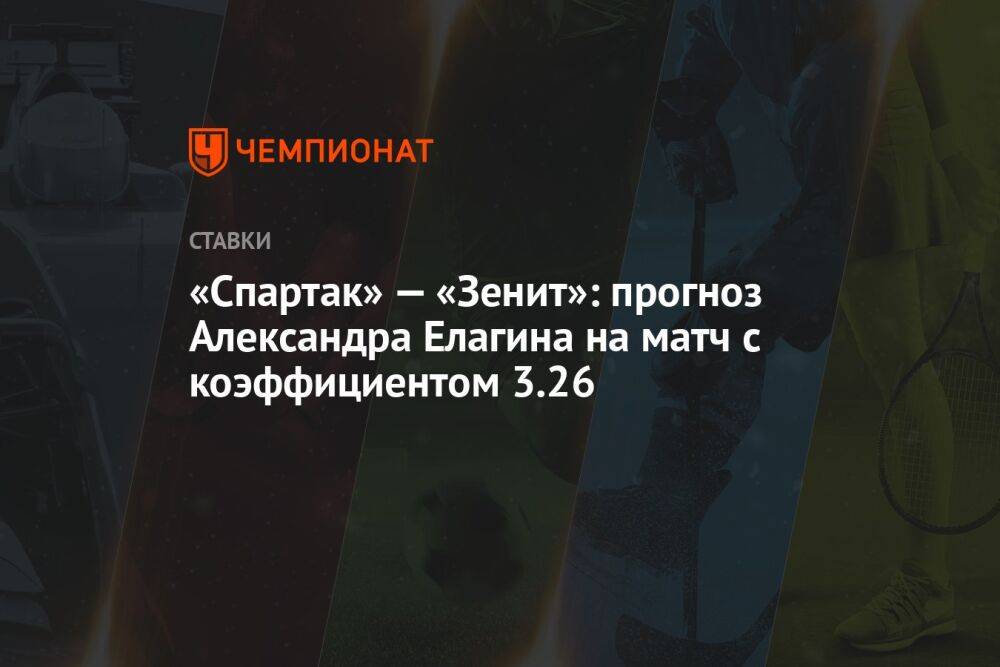 «Спартак» — «Зенит»: прогноз Александра Елагина на матч с коэффициентом 3.26